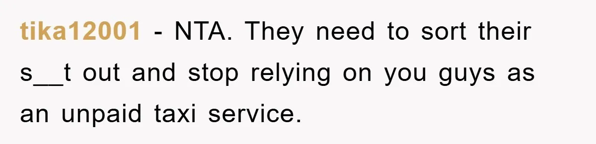 tika12001 − NTA. They need to sort their s__t out and stop relying on you guys as an unpaid taxi service.